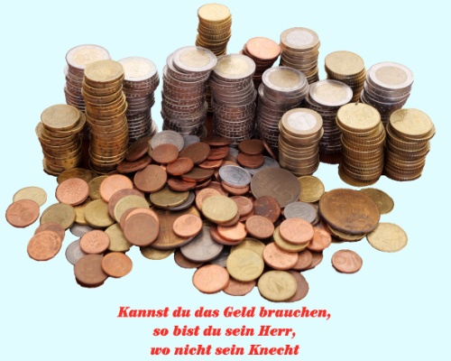 Kannst du das Geld brauchen, so bist du sein Herr, wo nicht sein Knecht.
