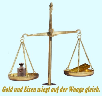 Gold und Eisen wiegt auf einer Waag gleich. 